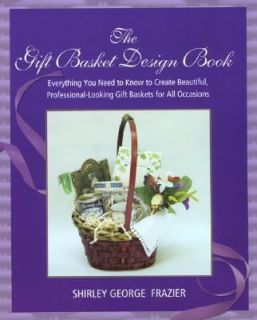 The Gift Basket Design Book Everything You Need to Know to Create 