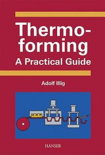 Thermoforming A Practical Guide by Adolf Illig and Peter Schwarzmann 