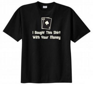 Bought This Shirt with Your Money Poker T shirt Funny Humor Gambling 