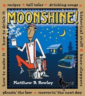 The Joy of Moonshine : Recipes, Knee Slappers, Tall Tales, Songs, How 