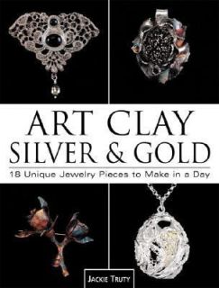 Art Clay, Silver and Gold 18 Unique Jewelry Pieces to Make in a Day 