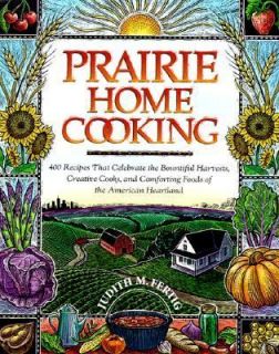 Prairie Home Cooking 400 Recipes That Celebrate the Bountiful Harvests 