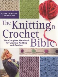 The Knitting and Crochet Bible by Claire Compton and Sue Whiting 2008 