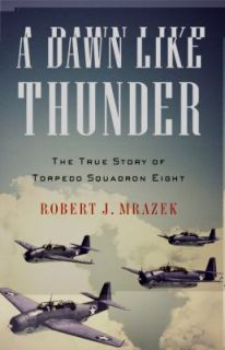 Dawn Like Thunder The True Story of Torpedo Squadron Eight by Robert 