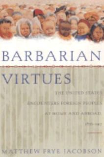 Barbarian Virtues The United States Encounters Foreign Peoples at 