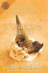 Authentic Faith The Power of a Fire Tested Life by Gary Thomas and 