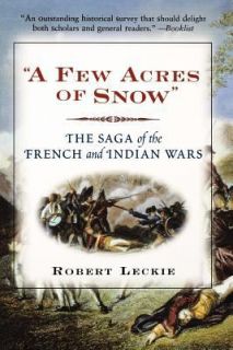 Few Acres of Snow The Saga of the French and Indian Wars by Robert 