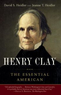 Henry Clay The Essential American by Jeanne T. Heidler and David S 