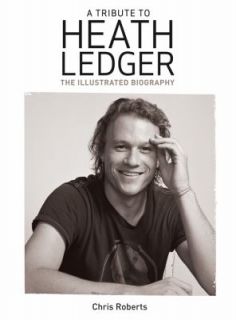 Tribute to Heath Ledger The Illustrated Biography by Chris Roberts 