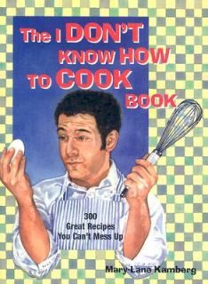 The I Dont Know How to Cook Book 300 Great Recipes You Cant Mess Up 