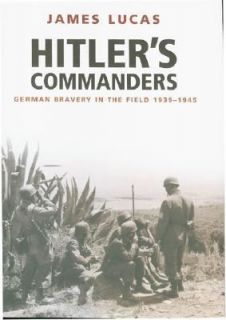 Hitlers Commanders German Bravery in the Field 1939 1945 by James 
