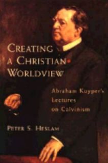 Creating a Christian Worldview Abraham Kuypers Lectures on Calvinism 