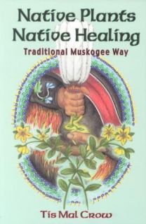 Native Plants, Native Healing Traditional Muskogee Way by Tis Mal Crow 