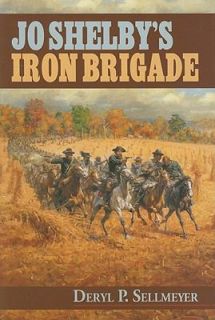Jo Shelbys Iron Brigade by Deryl P. Sellmeyer 2007, Hardcover