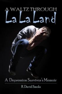 Waltz Through la la Land A Depression Survivors Memoir by R. David 