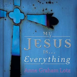 My Jesus Is  Everything by Anne Graham Lotz 2005, Hardcover