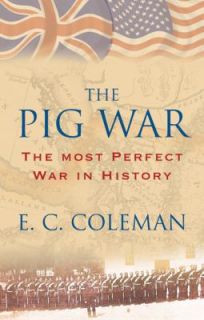 The Pig War The Most Perfect War in History by E. C. Coleman 2010 