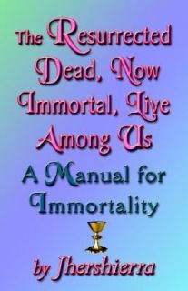 The Resurrected Dead, Now Immortal, Live among Us A Manual for 