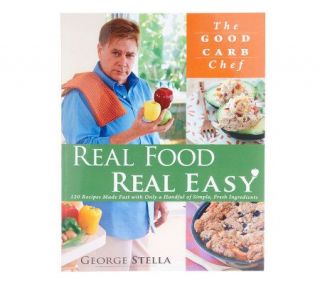 The Good Carb Chef Real Food Real Easy Cookbook by George Stella
