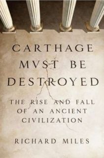 Carthage Must Be Destroyed The Rise and Fall of an Ancient