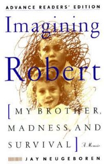 Imagining Robert My Brother, Madness and Survival A Memoir by Jay