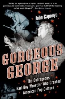 Gorgeous George The Outrageous Bad   Boy Wrestler Who Created American