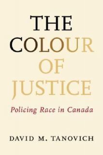 The Colour of Justice Policing Race in Canada by David Tanovich 2006